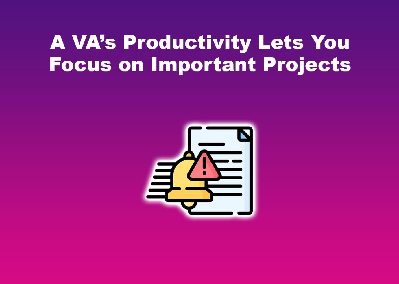 A VA’s Productivity Lets You Focus on Important Projects