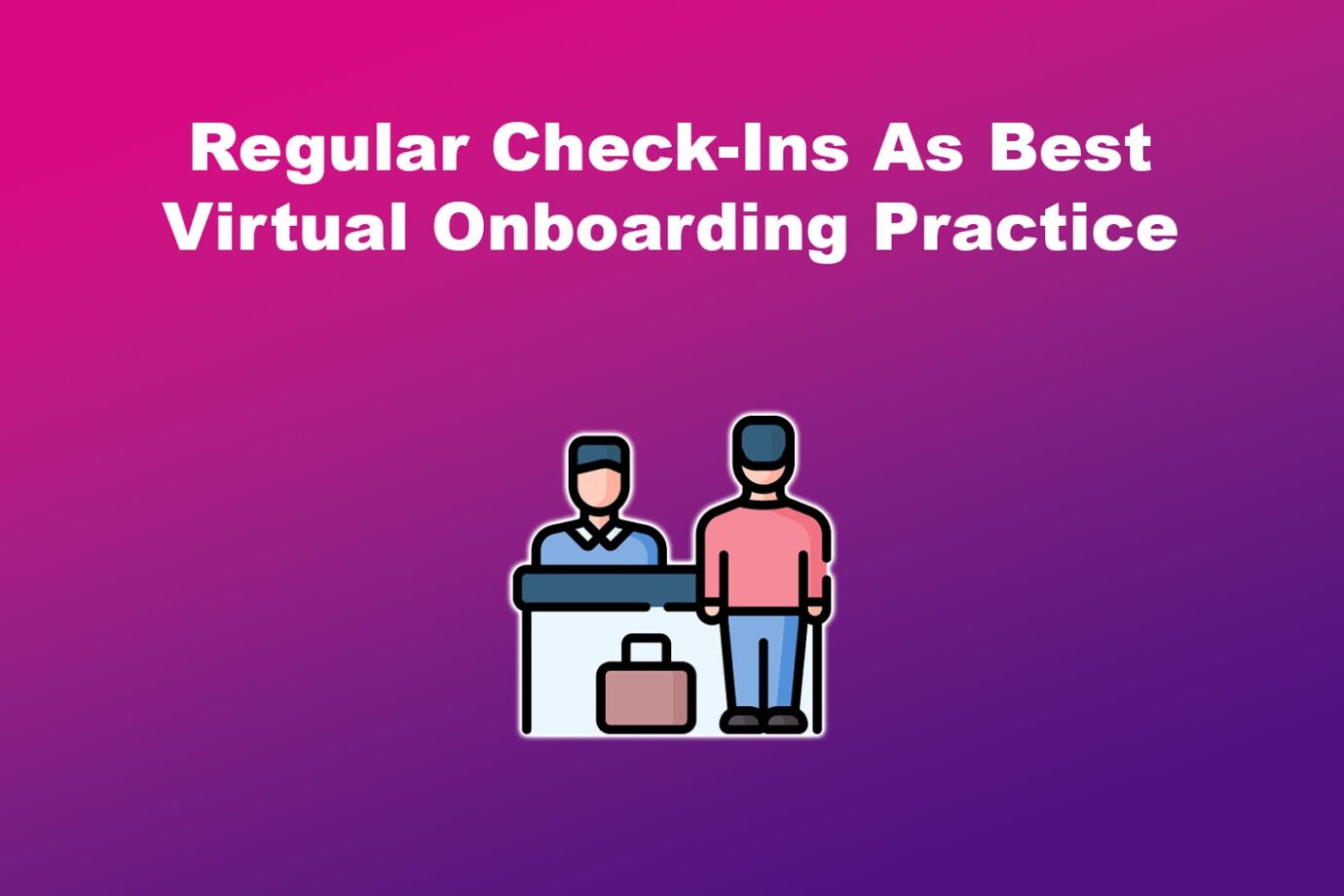Regular Check-Ins As Best Virtual Onboarding Practice