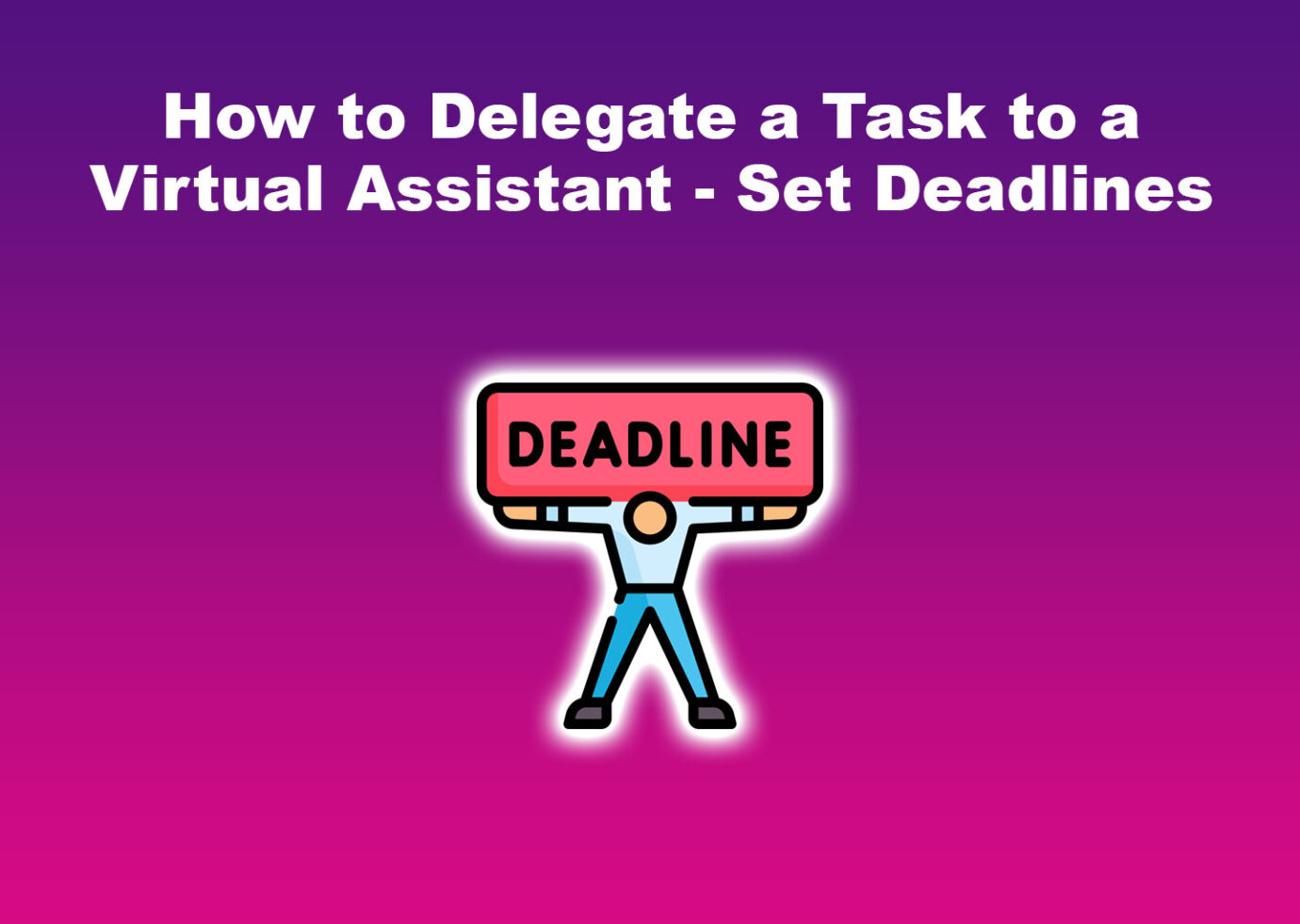 How to Delegate a Task to a Virtual Assistant - Set Deadlines