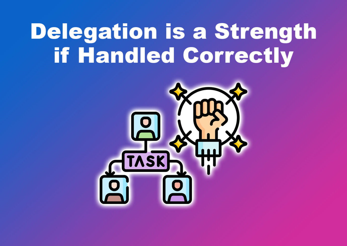 Delegation is a Strength if Handled Correctly