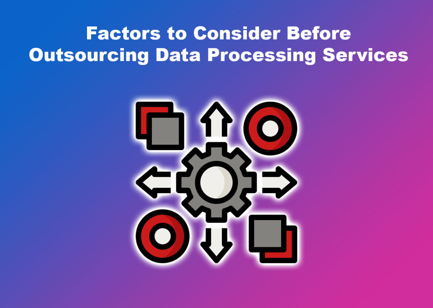 Factors to Consider Before Outsourcing Data Processing Services