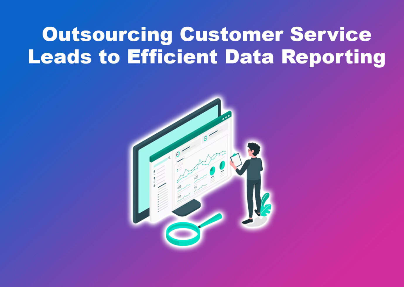 Outsourcing Customer Service Leads to Efficient Data Reporting