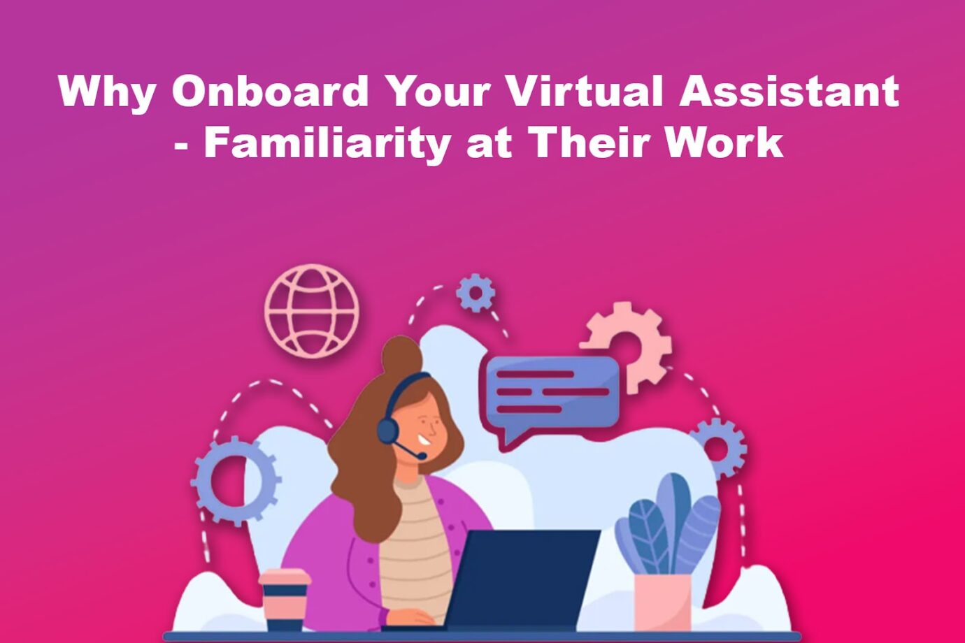 Why Onboard Your Virtual Assistant - Familiarity at Their Work