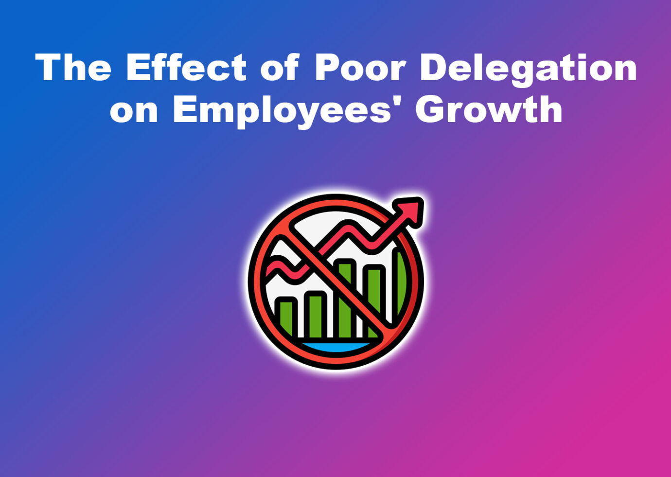 The Effect of Poor Delegation on Employees' Growth
