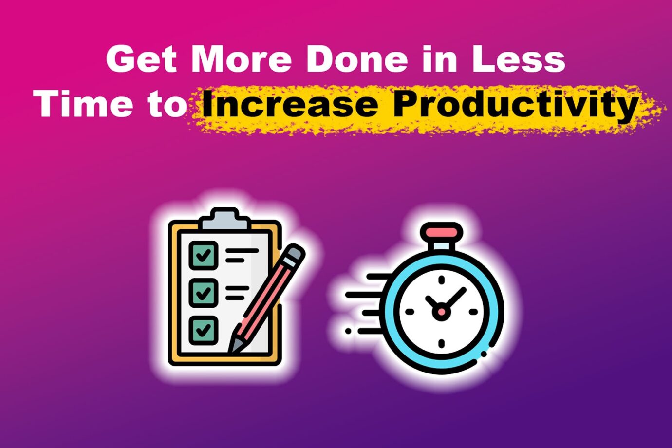 Get More Done in Less Time to Increase Productivity