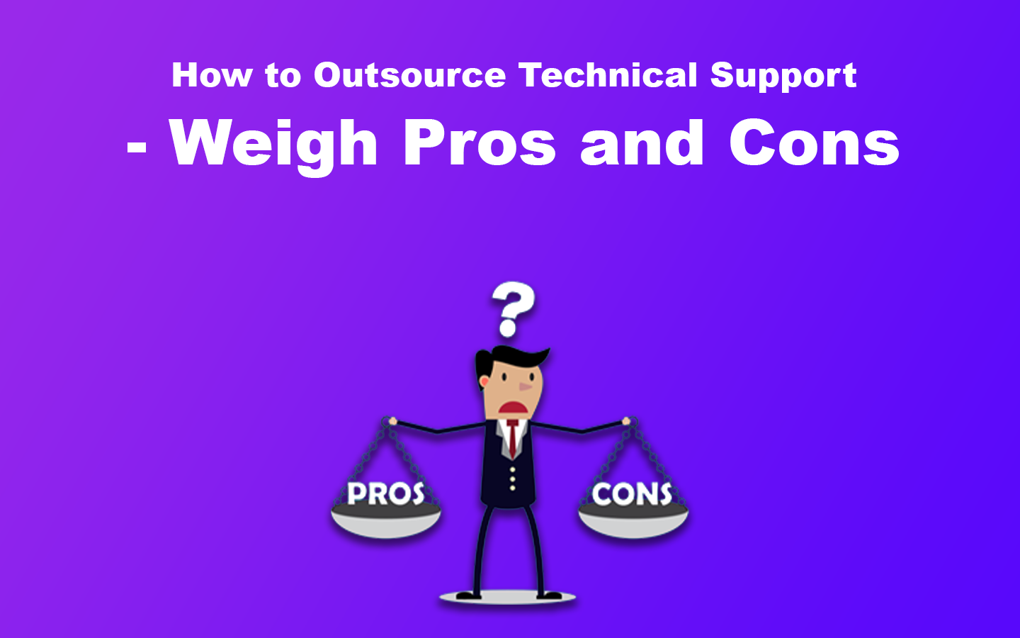 How to Outsource Technical Support - Weigh Pros and Cons