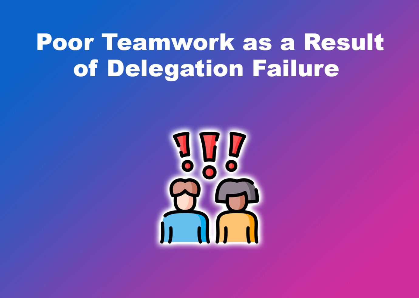 Poor Teamwork as a Result of Delegation Failure