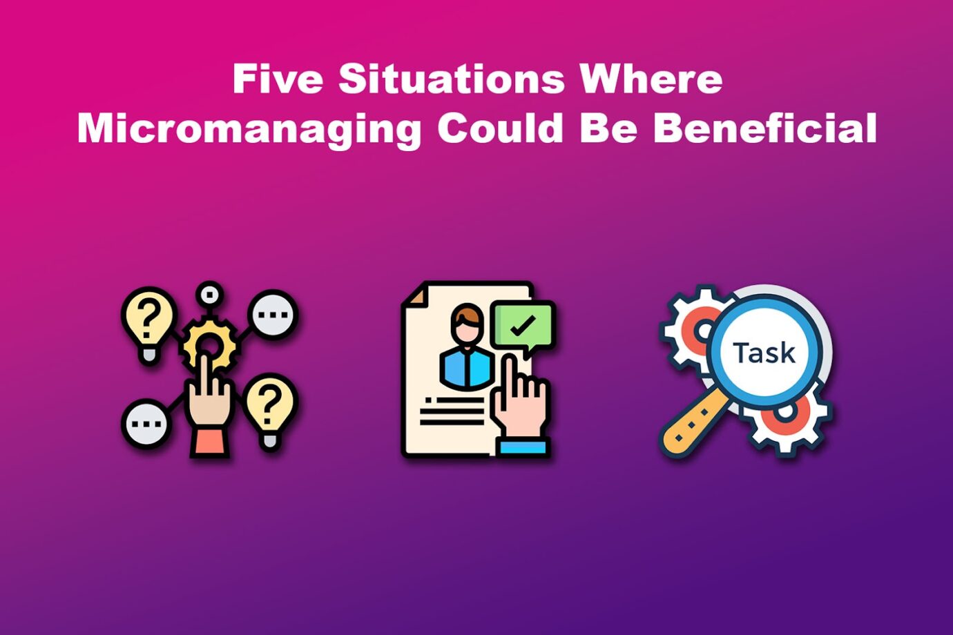 Five Situations Where Micromanaging Could Be Beneficial