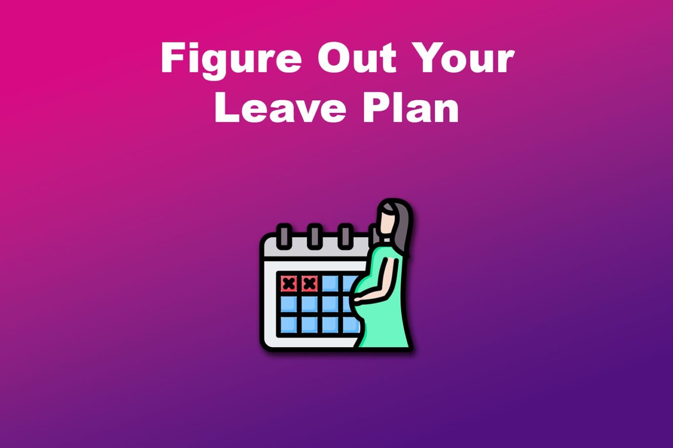 Maternity Leave Preparation - Figure Out Your Leave Plan