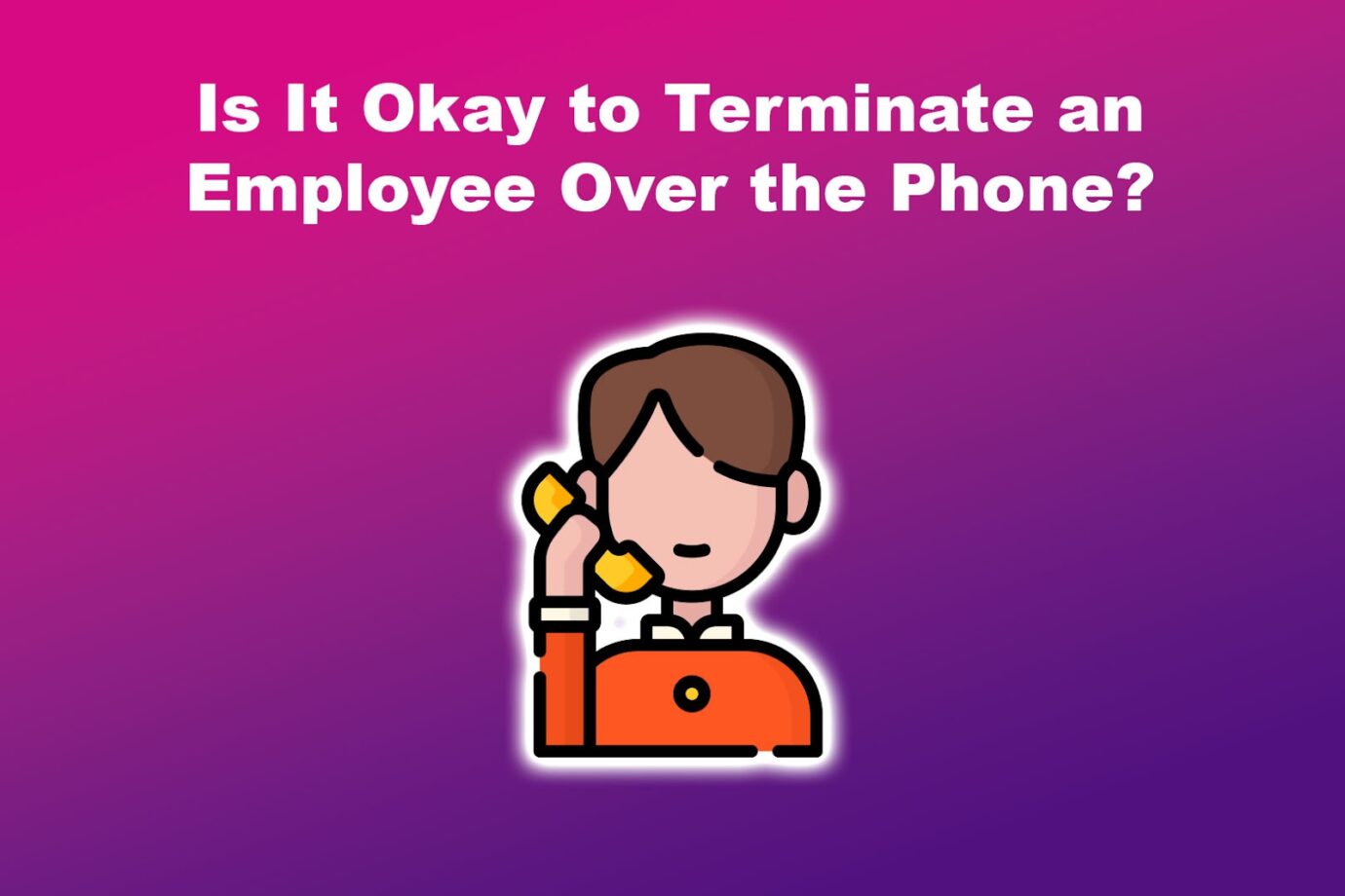 Is It Okay to Terminate an Employee Over the Phone