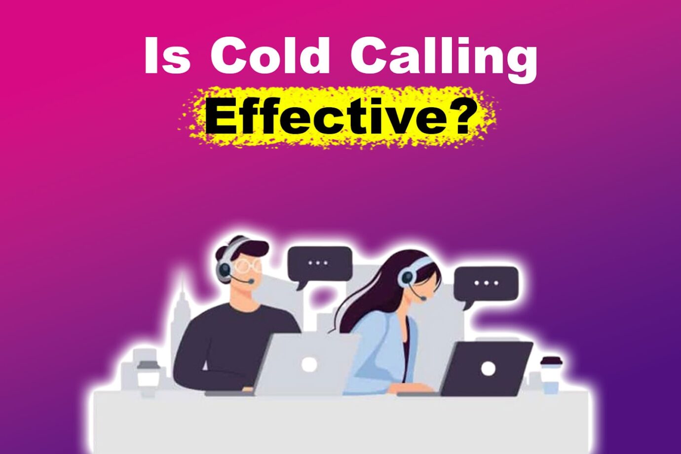 Is Cold Calling Effective? [Success Rate + Tips for a Better Call]