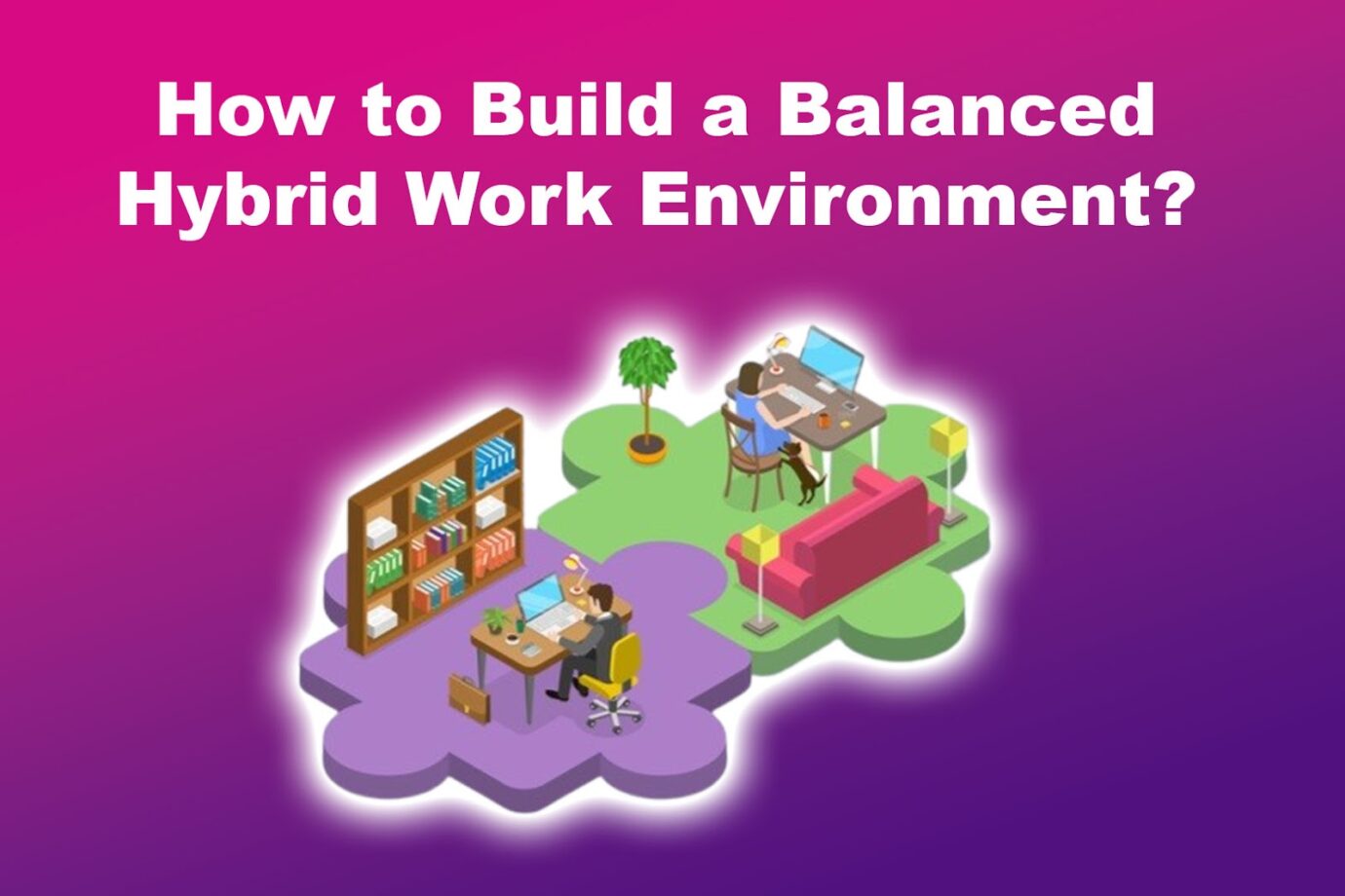 Building a Balanced Hybrid Work Environment