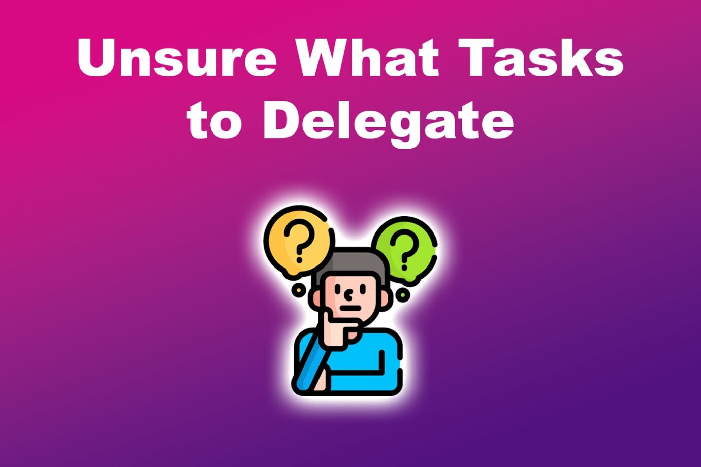 Delegation Challenges - Unsure What Tasks to Delegate